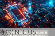 英特尔(INTC.US)正式推出至强6系列处理器 力图赶超英伟达(NVDA.US)