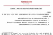 华夏银行发行800亿元无固定期限资本债券获核准