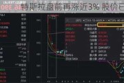 特斯拉盘前再涨近3% 股价已连涨七日