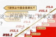 这一产品将下架！利率又降？