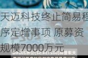 天迈科技终止简易程序定增事项 原募资规模7000万元