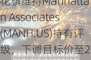 花旗维持Manhattan Associates(MANH.US)持有评级，下调目标价至257美元