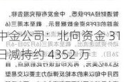 中金公司：北向资金 31 日减持约 4352 万