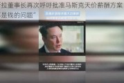 特斯拉董事长再次呼吁批准马斯克天价薪酬方案：“这不是钱的问题”