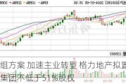 调整重组方案 加速主业转型 格力地产拟置入珠海免税集团不低于51%股权