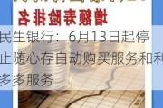 民生银行：6月13日起停止随心存自动购买服务和利多多服务