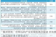 集邦咨询：功率GaN产业发展将再次提速 非消费类应用扮演主要驱动力