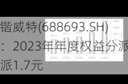 锴威特(688693.SH)：2023年年度权益分派10派1.7元