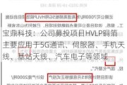 宝鼎科技：公司募投项目HVLP铜箔主要应用于5G通讯、伺服器、手机天线、基站天线、汽车电子等领域