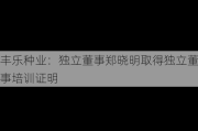 丰乐种业：独立董事郑晓明取得独立董事培训证明