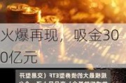 火爆再现，吸金300亿元