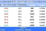 长久股份连创新高：股价升60% 达120亿市值合作扩展，加入MSCI中国小型股指数