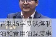 吉利杨学良谈煤制油和食用油混装事件：本质是因为内卷，为了降低成本忘了底线