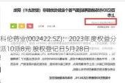 科伦药业(002422.SZ)：2023年度权益分派10派8元 股权登记日5月28日