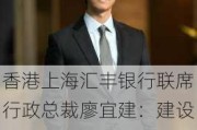 香港上海汇丰银行联席行政总裁廖宜建：建设高质量普惠金融体系 银行要起到“头雁”作用