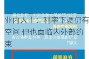 业内人士：利率下调仍有空间 但也面临内外部约束