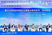 跨境十年再出发 2024中国（郑州）跨境电商行业发展峰会举行