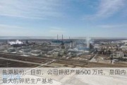 盐湖股份：目前，公司钾肥产能500 万吨，是国内最大的钾肥生产基地