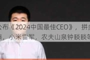 福布斯公布《2024中国最佳CEO》，拼多多陈磊、赵佳臻，小米雷军，农夫山泉钟睒睒等人上榜