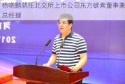 杨晓鹏就任北交所上市公司东方碳素董事兼总经理