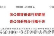 招商银行(03968.HK)：朱江涛辞去首席风险官职务