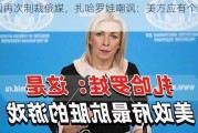 美国再次制裁俄媒，扎哈罗娃嘲讽：美方应有个新职业