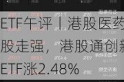 ETF午评丨港股医药股走强，港股通创新药ETF涨2.48%