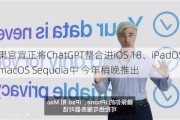 苹果官宣正将ChatGPT整合进iOS 18、iPadOS 18和macOS Sequoia中 今年稍晚推出