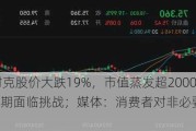 突发！耐克股价大跌19%，市值蒸发超2000亿元！CEO：近期面临挑战；媒体：消费者对非必要支出更挑剔了