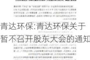 青达环保:青达环保关于暂不召开股东大会的通知