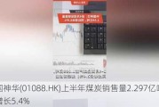 中国神华(01088.HK)上半年煤炭销售量2.297亿吨 同比增长5.4%