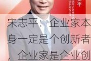 宋志平：企业家本身一定是个创新者，企业家是企业创新的灵魂，同时创新也是企业家的灵魂