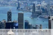 中国首控集团面临法律诉讼：1225万港元索赔待审