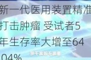 新一代医用装置精准打击肿瘤 受试者5年生存率大增至64.04%