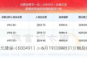 龙元建设（600491）：6月19日09时31分触及涨停板