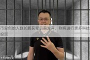 币安创始人赵长鹏获释后首发声，称将进行更多科技投资