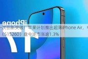 又一次创新突破！苹果***推出超薄iPhone Air，电子ETF（515260）盘中逆市涨逾1.3%