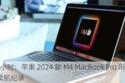 达 24 小时：苹果 2024 款 M4 MacBook Pro 刷新 Mac 续航纪录