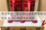 贵州茅台：茅台酒的基本需求面没有变 有信心穿越本轮周期