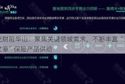 阳光财险华山：聚焦关键领域需求，不断丰富“五篇大文章”保险产品供给