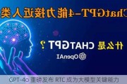 GPT-4o 重磅发布 RTC 成为大模型关键能力