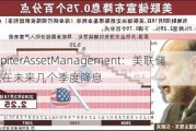 JupiterAssetManagement：美联储或在未来几个季度降息