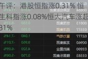 午评：港股恒指涨0.31% 恒生科指涨0.08%恒大汽车涨超81%