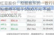 红豆股份：控股股东的一致行动人拟增持不低于5000万元 不超过8000万元