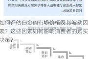 如何评估白金的市场价格及其波动因素？这些因素如何影响消费者的购买决策？