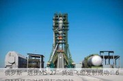 俄罗斯“进步MS-27”货运飞船发射成功：6月1日预定对接国际空间站