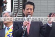 石井启一正式成为日本公明党新任党首