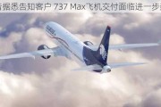 波音据悉告知客户 737 Max飞机交付面临进一步延迟