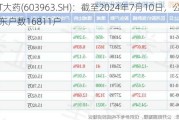 *ST大药(603963.SH)：截至2024年7月10日，公司股东户数16811户