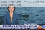 自然资源部与中国气象局：7 月 3 日 8 时联合发布地质灾害气象风险预警